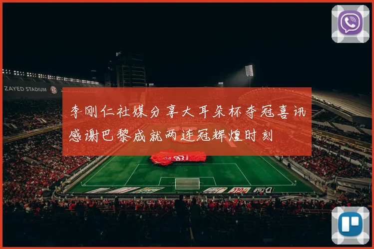 李刚仁社媒分享大耳朵杯夺冠喜讯感谢巴黎成就两连冠辉煌时刻