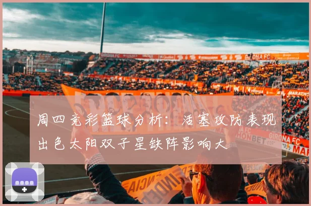 周四竞彩篮球分析：活塞攻防表现出色太阳双子星缺阵影响大