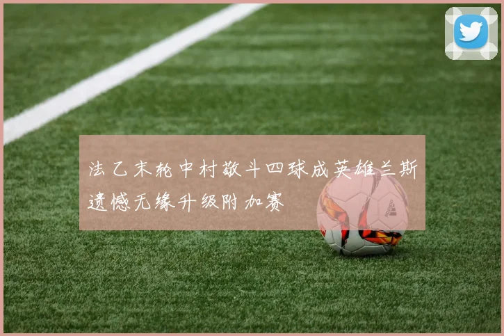 法乙末轮中村敬斗四球成英雄兰斯遗憾无缘升级附加赛