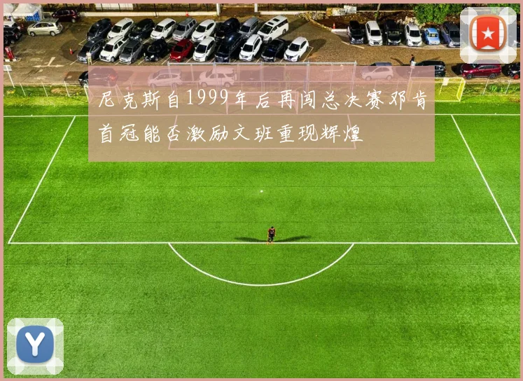 尼克斯自1999年后再闯总决赛邓肯首冠能否激励文班重现辉煌