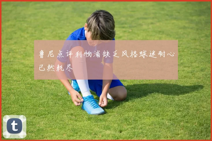 鲁尼点评利物浦缺乏风格球迷耐心已然耗尽