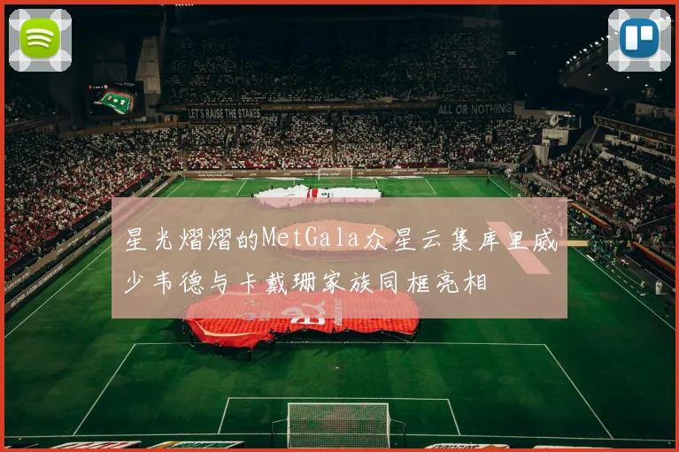 星光熠熠的MetGala众星云集库里威少韦德与卡戴珊家族同框亮相