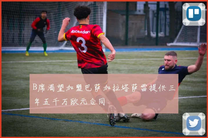 B席渴望加盟巴萨加拉塔萨雷提供三年五千万欧元合同