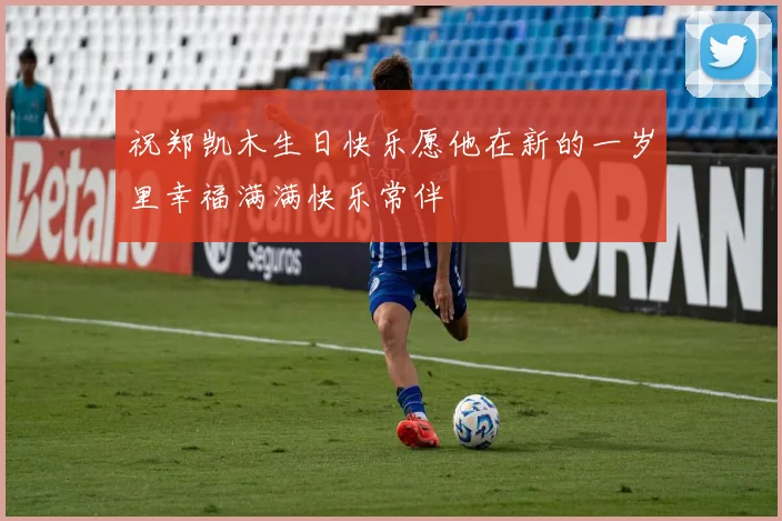 祝郑凯木生日快乐愿他在新的一岁里幸福满满快乐常伴