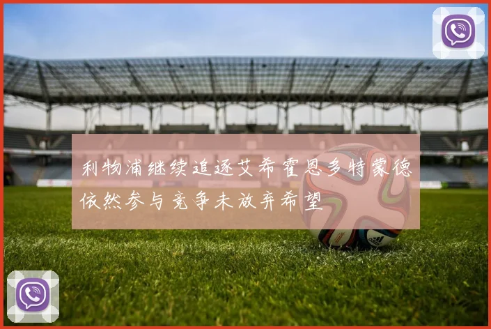 利物浦继续追逐艾希霍恩多特蒙德依然参与竞争未放弃希望