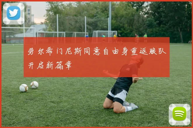劳尔希门尼斯同意自由身重返狼队开启新篇章