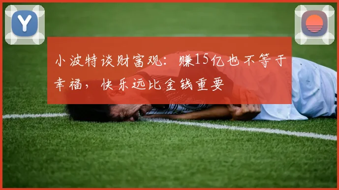 小波特谈财富观：赚15亿也不等于幸福，快乐远比金钱重要
