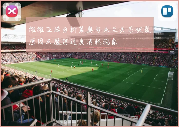 维维亚诺分析莱奥与米兰关系破裂原因及魔笛过度消耗现象